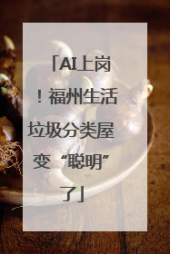 AI上岗！福州生活垃圾分类屋变“聪明”了